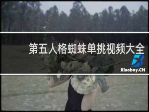 第五人格蜘蛛单挑视频大全