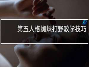第五人格蜘蛛打野教学技巧