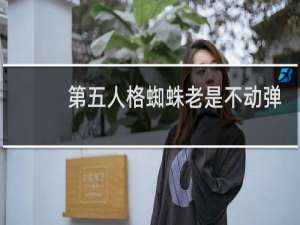 第五人格蜘蛛老是不动弹