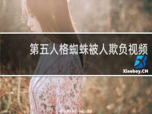 第五人格蜘蛛被人欺负视频