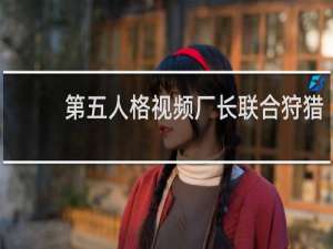 第五人格视频厂长联合狩猎