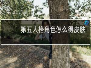 第五人格角色怎么得皮肤