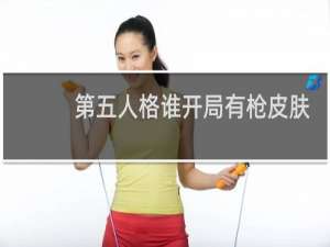 第五人格谁开局有枪皮肤