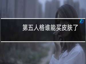 第五人格谁能买皮肤了