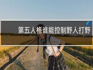 第五人格谁能控制野人打野