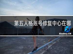 第五人格账号修复中心在哪