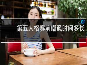第五人格赛前嘲讽时间多长