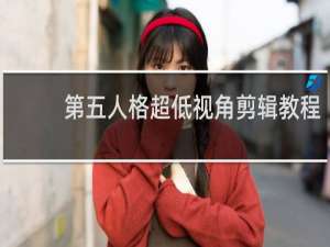 第五人格超低视角剪辑教程