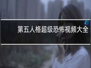 第五人格超级恐怖视频大全