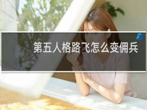 第五人格路飞怎么变佣兵