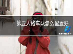 第五人格车队怎么配置好