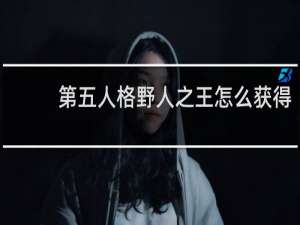 第五人格野人之王怎么获得