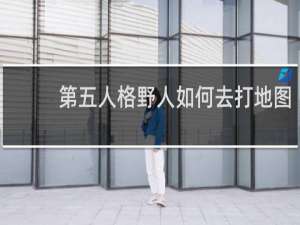 第五人格野人如何去打地图