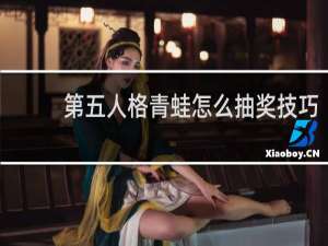 第五人格青蛙怎么抽奖技巧