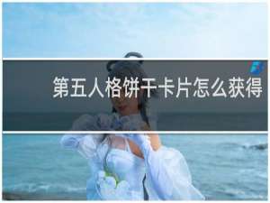 第五人格饼干卡片怎么获得