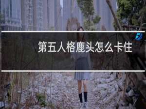 第五人格鹿头怎么卡住