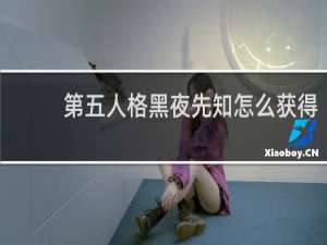 第五人格黑夜先知怎么获得