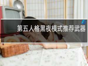 第五人格黑夜模式推荐武器