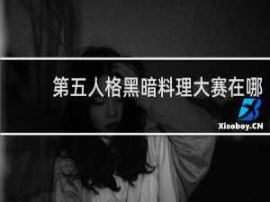 第五人格黑暗料理大赛在哪