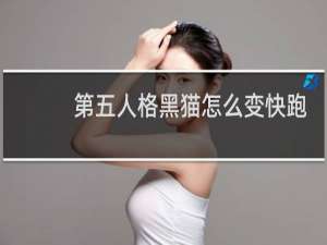 第五人格黑猫怎么变快跑