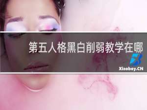 第五人格黑白削弱教学在哪