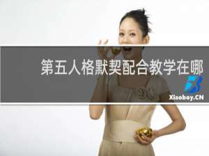 第五人格默契配合教学在哪