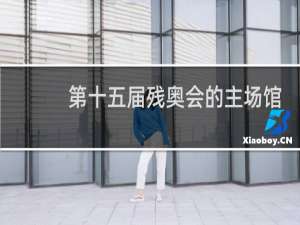 第十五届残奥会的主场馆在哪里