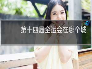 第十四届全运会在哪个城市