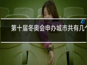 第十届冬奥会申办城市共有几个