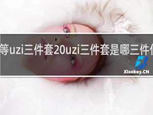 等uzi三件套 uzi三件套是哪三件什么梗