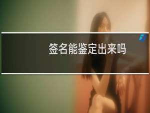 签名能鉴定出来吗