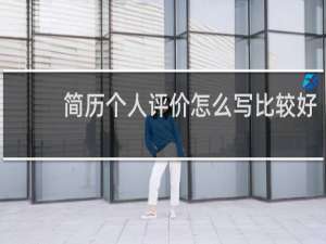 简历个人评价怎么写比较好