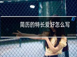 简历的特长爱好怎么写