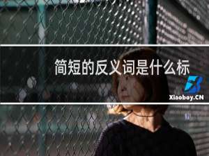 简短的反义词是什么标准答案（简短的反义词是什么）