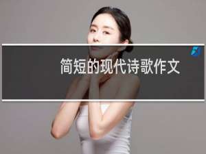 简短的现代诗歌作文（简短的现代诗歌）