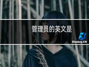管理员的英文是（管理员英文是什么（管理员英文怎么说））