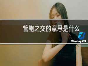 管鲍之交的意思是什么标准答案（管鲍之交的意思是什么）