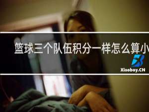 篮球三个队伍积分一样怎么算小分