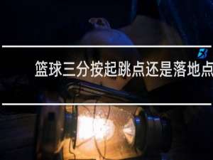 篮球三分按起跳点还是落地点