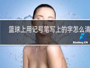 篮球上用记号笔写上的字怎么清除