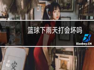篮球下雨天打会坏吗