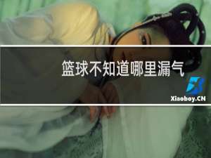 篮球不知道哪里漏气