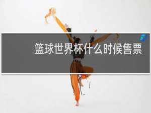 篮球世界杯什么时候售票