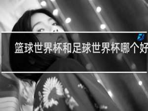篮球世界杯和足球世界杯哪个好看