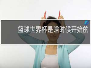 篮球世界杯是啥时候开始的