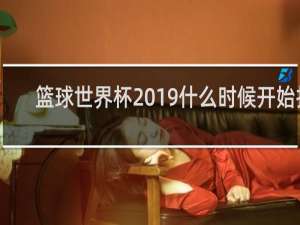 篮球世界杯2019什么时候开始打