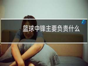 篮球中锋主要负责什么