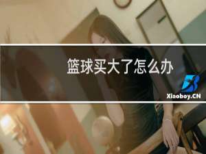 篮球买大了怎么办