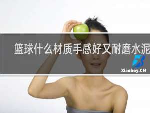 篮球什么材质手感好又耐磨水泥地