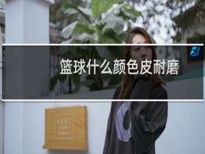 篮球什么颜色皮耐磨
